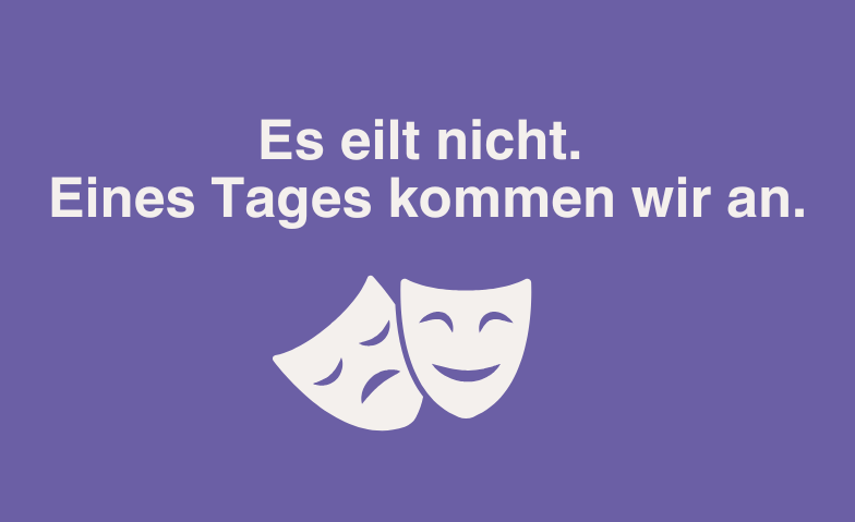 Es eilt nicht. Eines Tages kommen wir an. Tickets