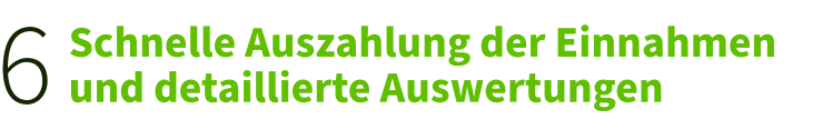 6. Schnelle Auszahlung der Einnahmen und detaillierte Auswertungen 6. Schnelle Auszahlung der Einnahmen und detaillierte Auswertungen